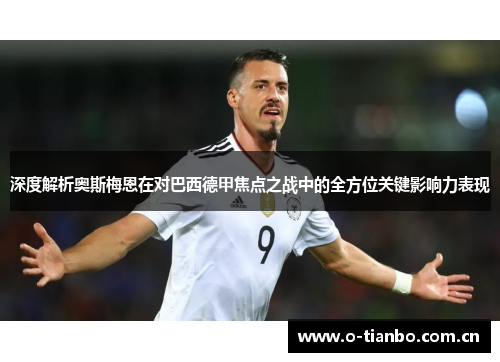 深度解析奥斯梅恩在对巴西德甲焦点之战中的全方位关键影响力表现 深度解析奥斯梅恩在对巴西德甲焦点之战中的全方位关键影响力表现