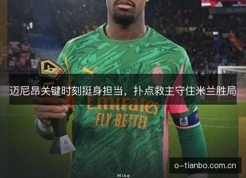 迈尼昂关键时刻挺身担当,扑点救主守住米兰胜局 迈尼昂关键时刻挺身担当,扑点救主守住米兰胜局
