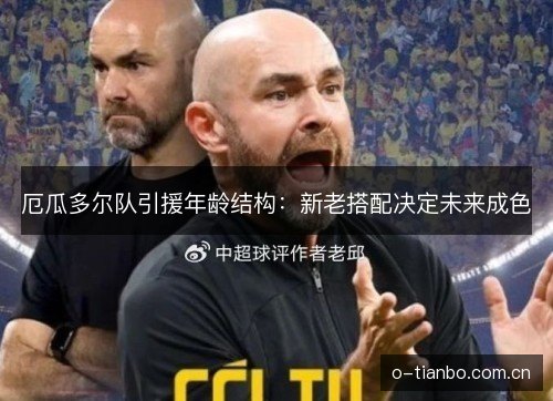 厄瓜多尔队引援年龄结构:新老搭配决定未来成色 厄瓜多尔队引援年龄结构:新老搭配决定未来成色