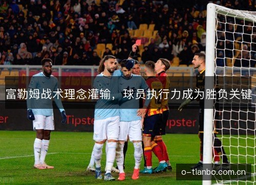 富勒姆战术理念灌输,球员执行力成为胜负关键 富勒姆战术理念灌输,球员执行力成为胜负关键