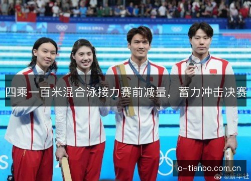 四乘一百米混合泳接力赛前减量，蓄力冲击决赛